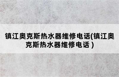 镇江奥克斯热水器维修电话(镇江奥克斯热水器维修电话 )